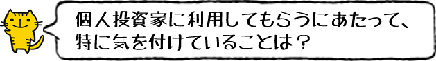 個人投資家に利用してもらうにあたり、気をつけていることは?