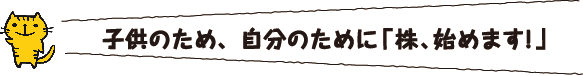 子供のため、自分のために「株、はじめます!」